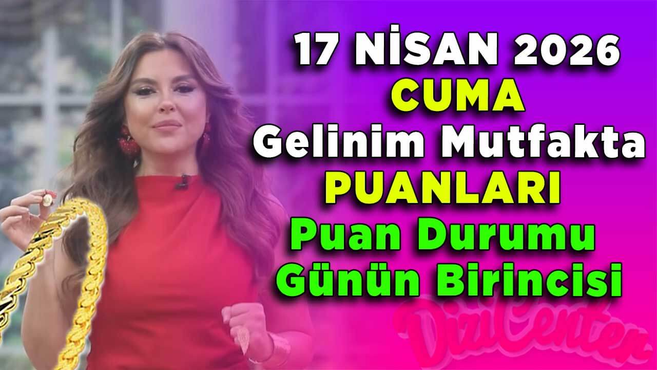 17 Nisan Cuma Gelinim Mutfakta Puanları Puan Durumu Günün Birincisi