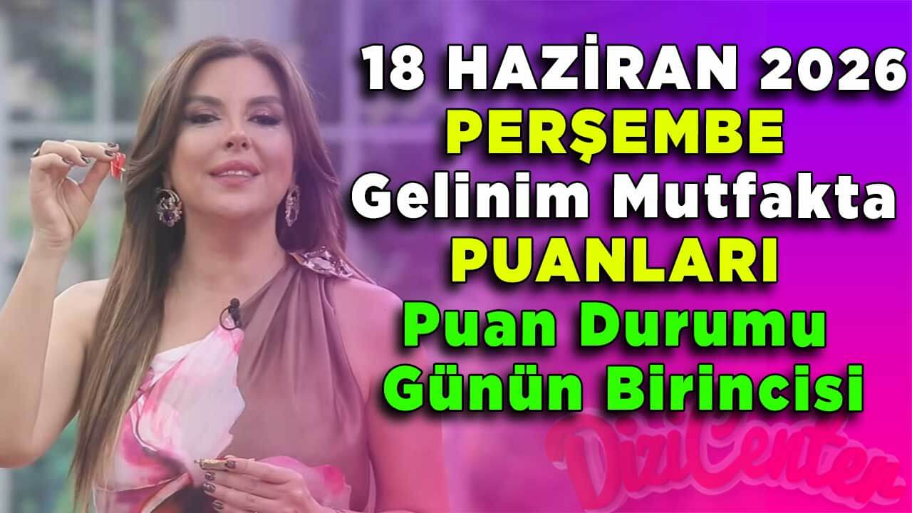 18 Haziran Perşembe Gelinim Mutfakta Puanları Puan Durumu Günün Birincisi